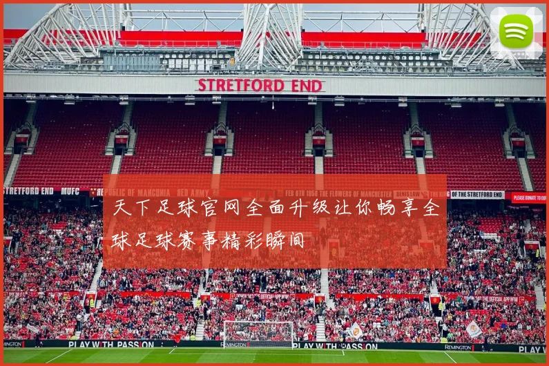 天下足球官网全面升级让你畅享全球足球赛事精彩瞬间
