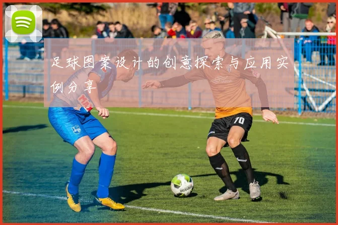 足球图案设计的创意探索与应用实例分享